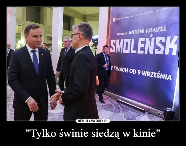 
    "Tylko świnie siedzą w kinie"