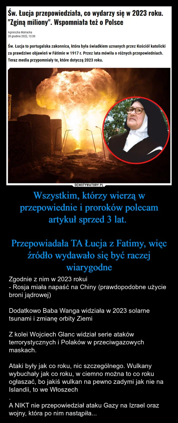 
    Wszystkim, którzy wierzą w przepowiednie i proroków polecam artykuł sprzed 3 lat. Przepowiadała TA Łucja z Fatimy, więc źródło wydawało się być raczej wiarygodne