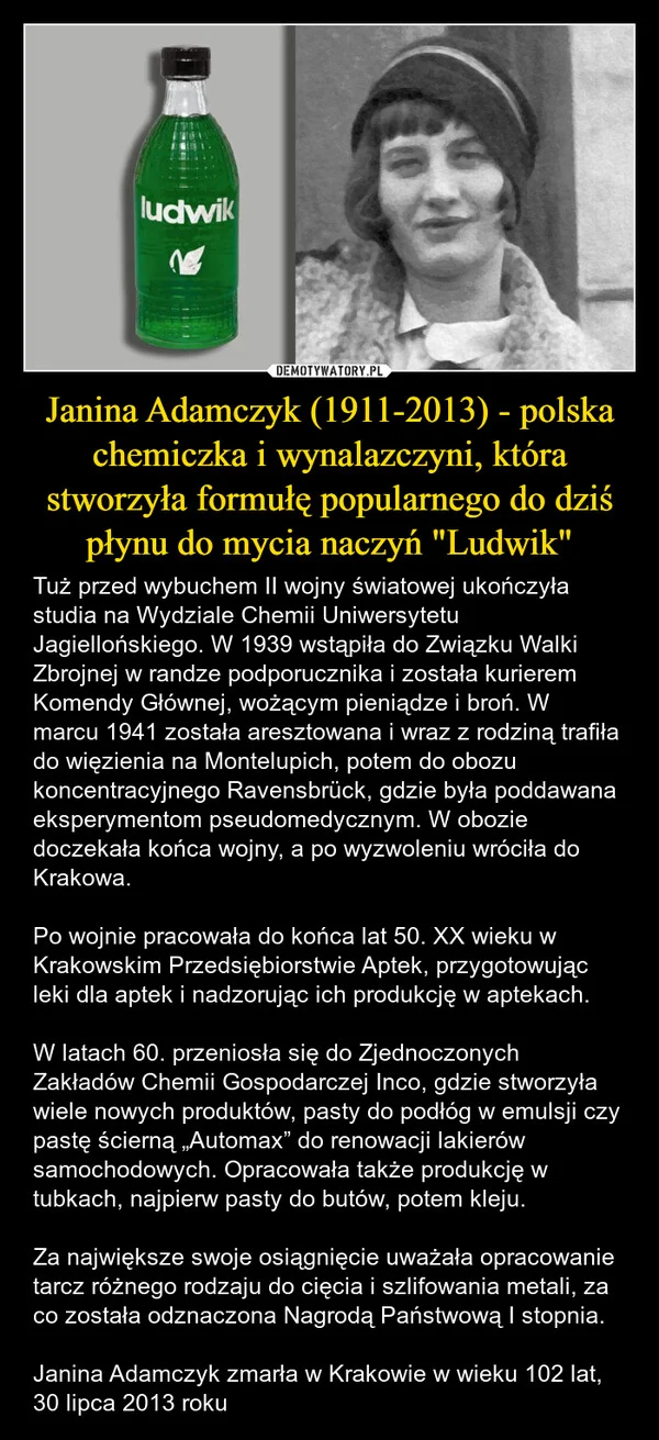 
    Janina Adamczyk (1911-2013) - polska chemiczka i wynalazczyni, która stworzyła formułę popularnego do dziś płynu do mycia naczyń 