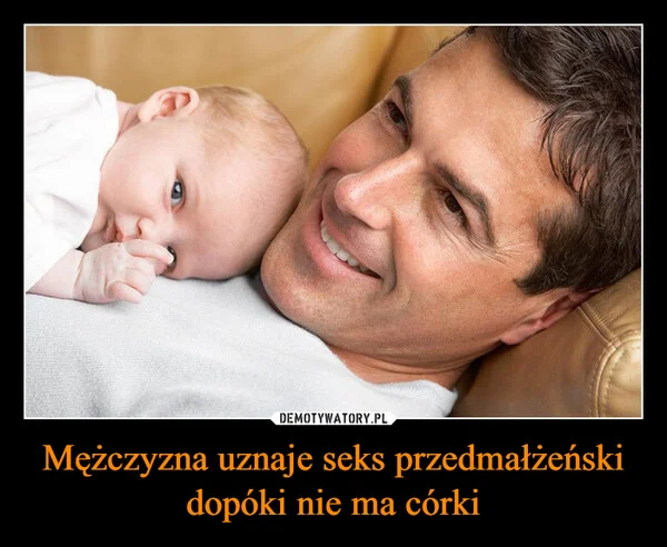 
    Mężczyzna uznaje seks przedmałżeński dopóki nie ma córki