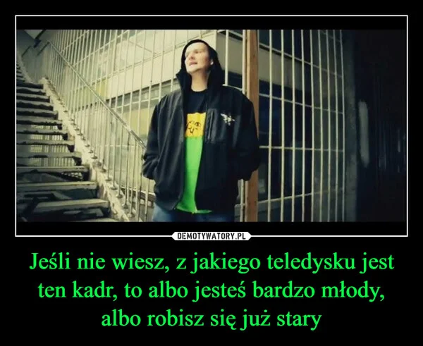 
    Jeśli nie wiesz, z jakiego teledysku jest ten kadr, to albo jesteś bardzo młody, albo robisz się już stary