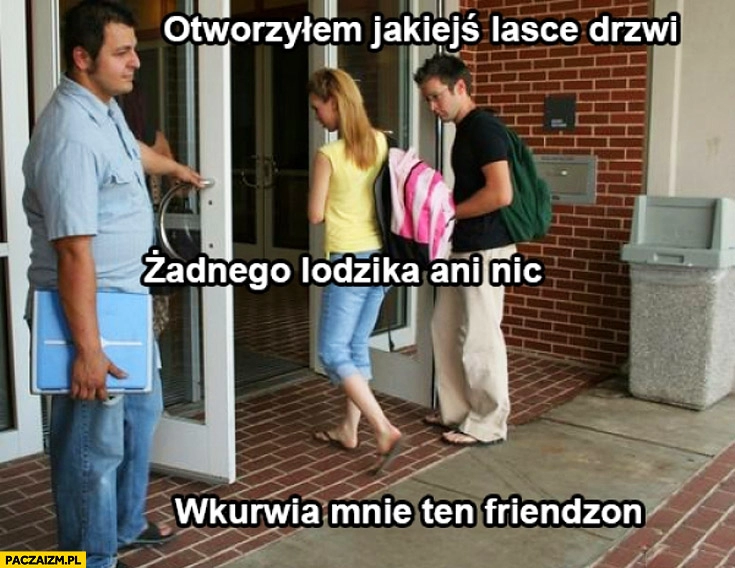 
    Otworzyłem lasce drzwi żadnego lodzika ani nic friendzon