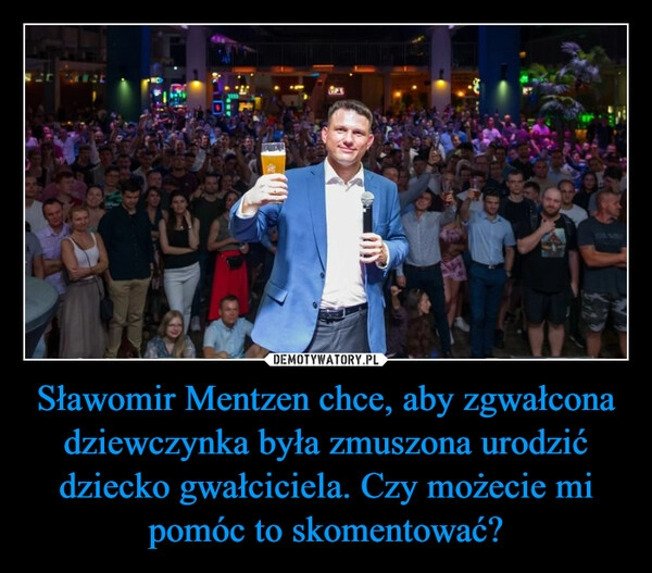 
    Sławomir Mentzen chce, aby zgwałcona dziewczynka była zmuszona urodzić dziecko gwałciciela. Czy możecie mi pomóc to skomentować?