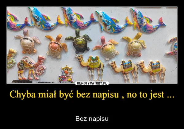 Chyba miał być bez napisu , no to jest ...