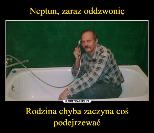 Neptun, zaraz oddzwonię Rodzina chyba zaczyna coś podejrzewać