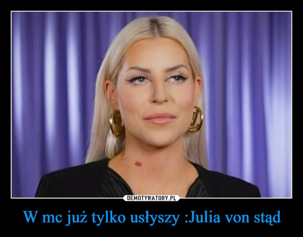 
    W mc już tylko usłyszy :Julia von stąd