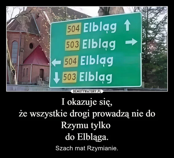 
    I okazuje się, że wszystkie drogi prowadzą nie do Rzymu tylko do Elbląga.