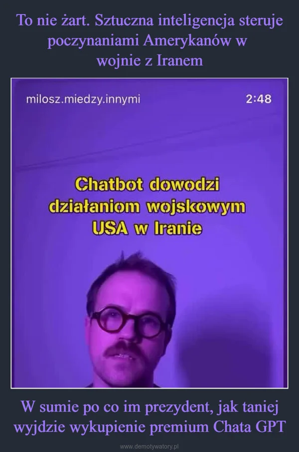 
    To nie żart. Sztuczna inteligencja steruje poczynaniami Amerykanów w wojnie z Iranem W sumie po co im prezydent, jak taniej wyjdzie wykupienie premium Chata GPT