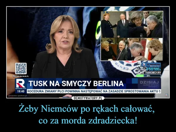 
    Żeby Niemców po rękach całować, co za morda zdradziecka!