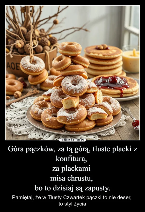 
    Góra pączków, za tą górą, tłuste placki z konfiturą, za plackami misa chrustu, bo to dzisiaj są zapusty.
