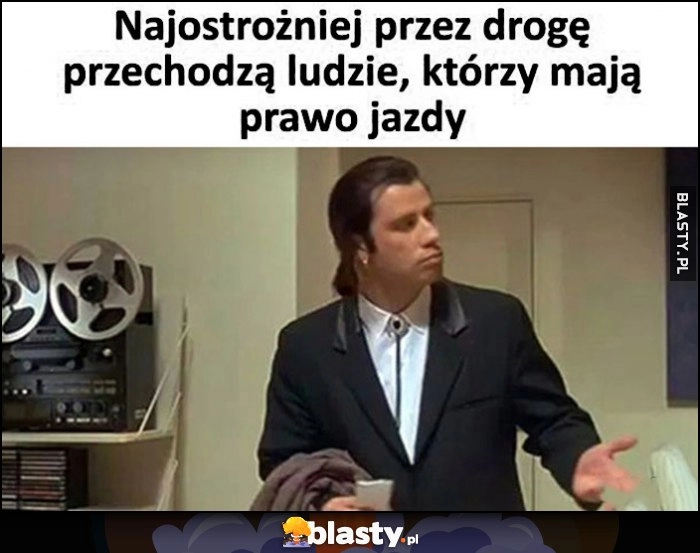 
    Najostrożniej przez drogę przechodzą ludzie, którzy mają prawo jazdy Pulp Fiction