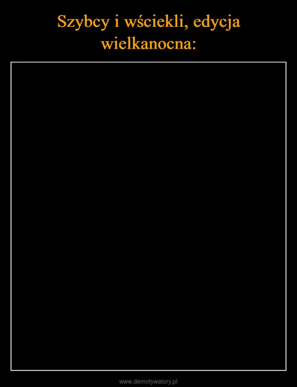 
    Szybcy i wściekli, edycja wielkanocna: