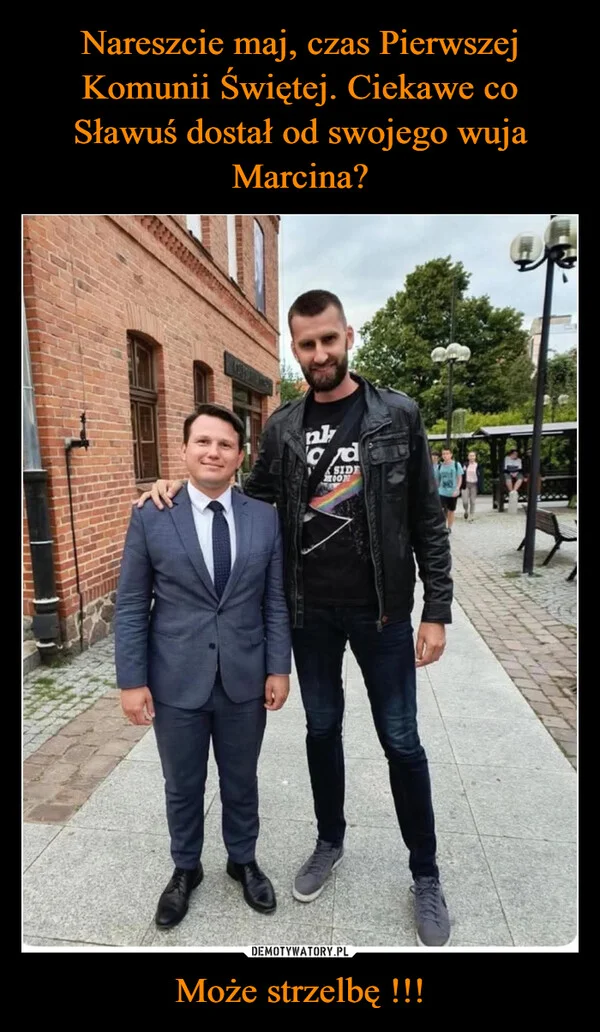 
    Nareszcie maj, czas Pierwszej Komunii Świętej. Ciekawe co Sławuś dostał od swojego wuja Marcina? Może strzelbę !!!