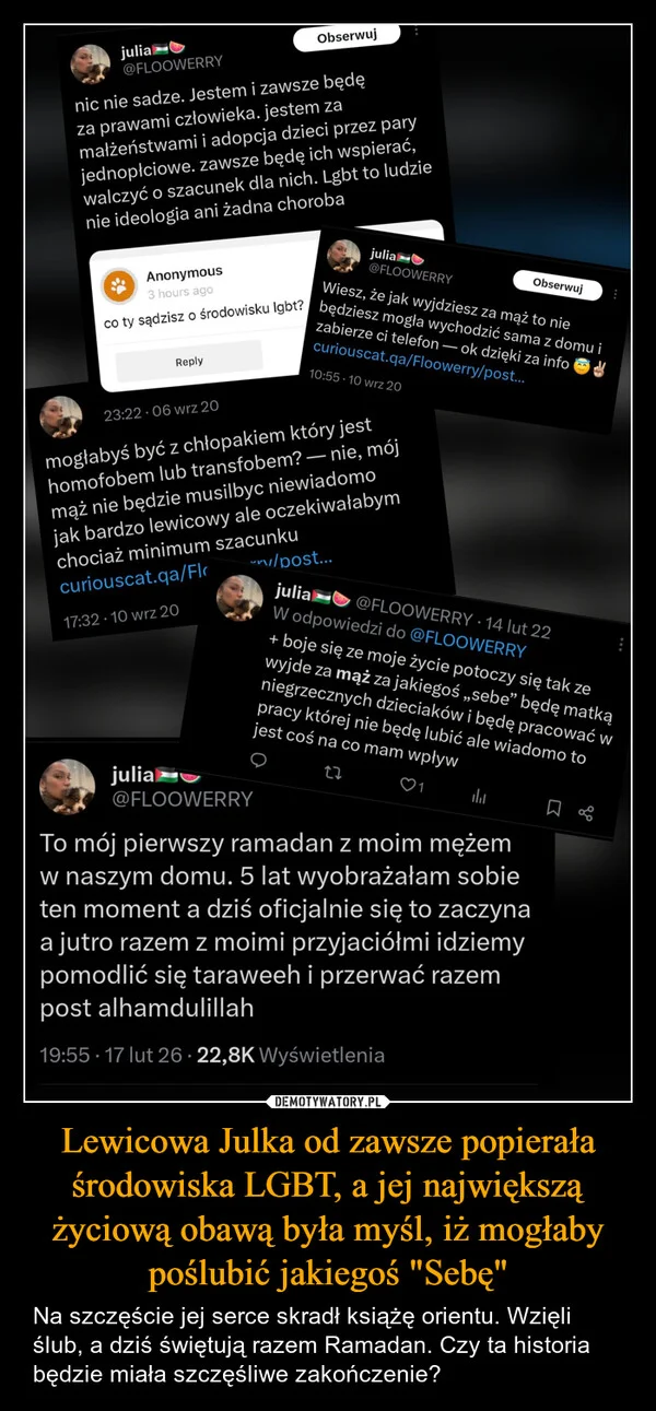 
    Lewicowa Julka od zawsze popierała środowiska LGBT, a jej największą życiową obawą była myśl, iż mogłaby poślubić jakiegoś 