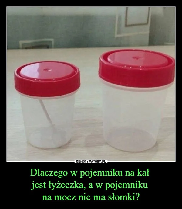 Dlaczego w pojemniku na kał jest łyżeczka, a w pojemniku na mocz nie ma słomki?
