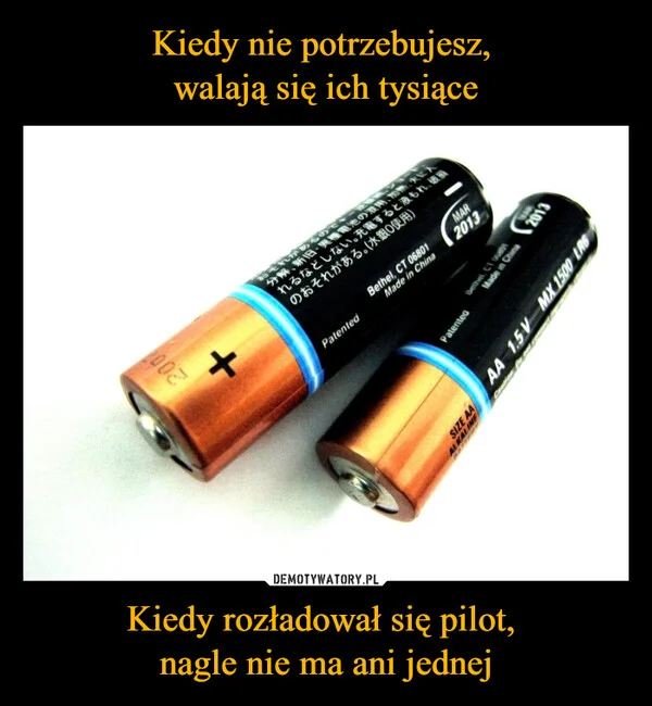 
    Kiedy nie potrzebujesz, walają się ich tysiące Kiedy rozładował się pilot, nagle nie ma ani jednej