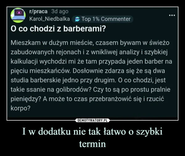 
    I w dodatku nie tak łatwo o szybki termin