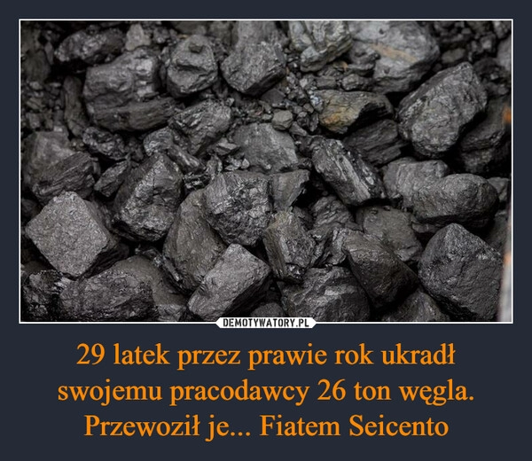 
    29 latek przez prawie rok ukradł swojemu pracodawcy 26 ton węgla. Przewoził je... Fiatem Seicento