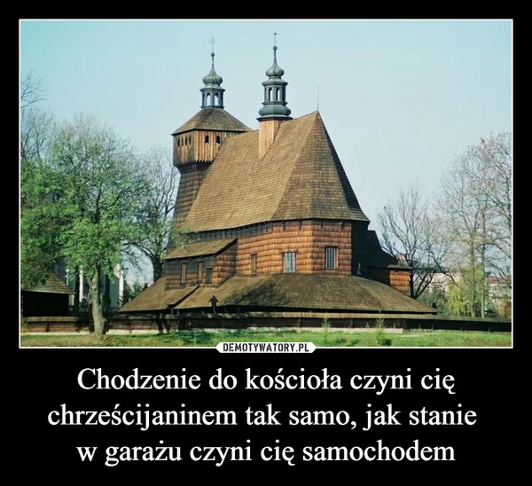 Chodzenie do kościoła czyni cię chrześcijaninem tak samo, jak stanie w garażu czyni cię samochodem