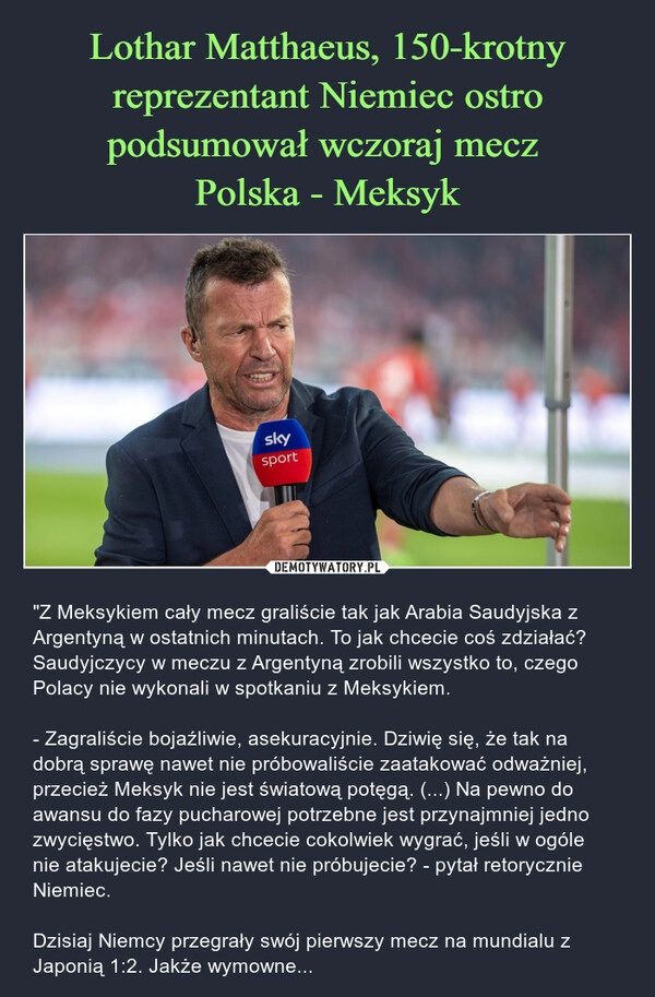 
    
Lothar Matthaeus, 150-krotny reprezentant Niemiec ostro podsumował wczoraj mecz
Polska - Meksyk 