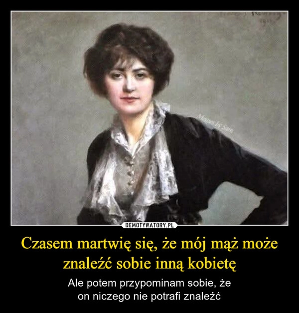 
    Czasem martwię się, że mój mąż może znaleźć sobie inną kobietę