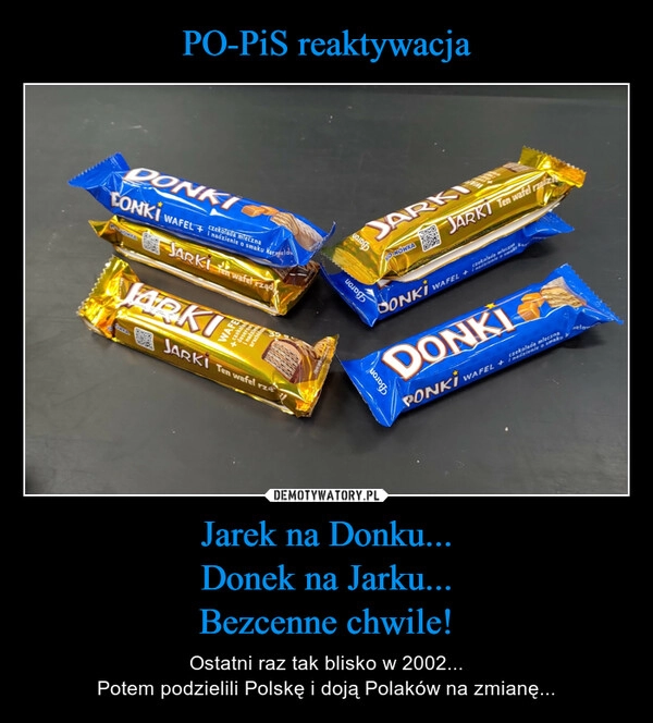 
    PO-PiS reaktywacja Jarek na Donku...
Donek na Jarku...
Bezcenne chwile!