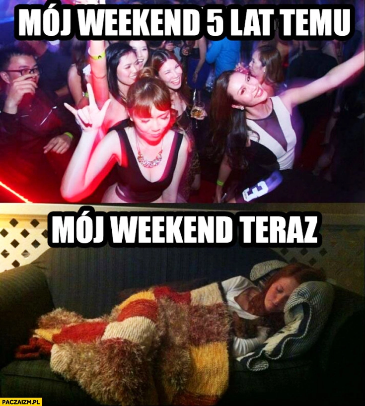 
    Mój weekend 5 lat temu impreza, mój weekend teraz w domu pod kocem