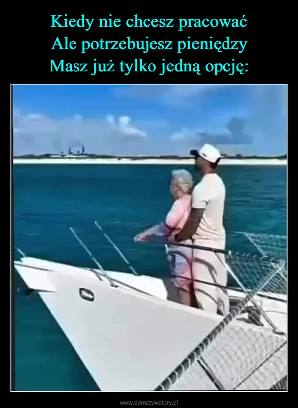 
    Kiedy nie chcesz pracować Ale potrzebujesz pieniędzy Masz już tylko jedną opcję: