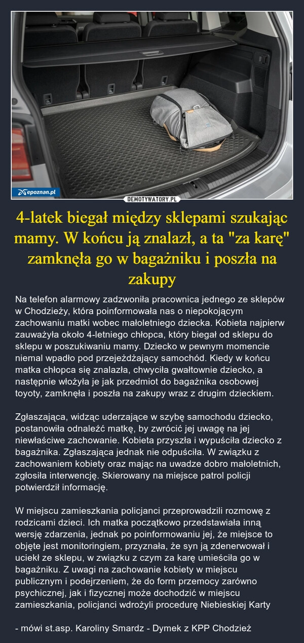 
    4-latek biegał między sklepami szukając mamy. W końcu ją znalazł, a ta "za karę" zamknęła go w bagażniku i poszła na zakupy