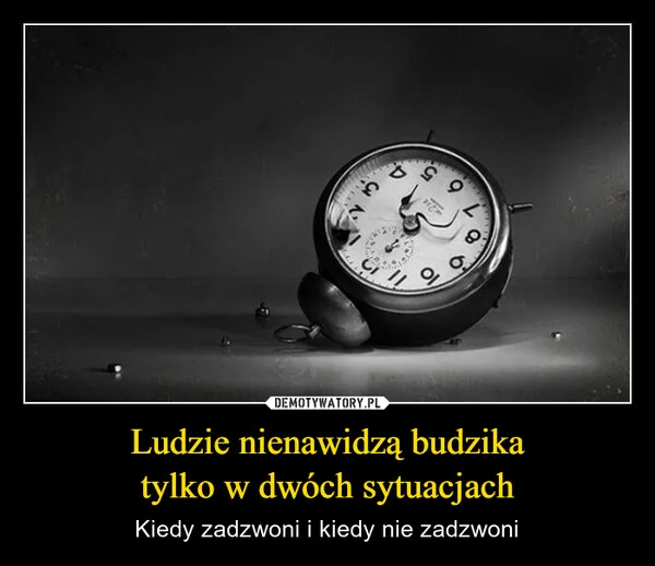 
    Ludzie nienawidzą budzika tylko w dwóch sytuacjach