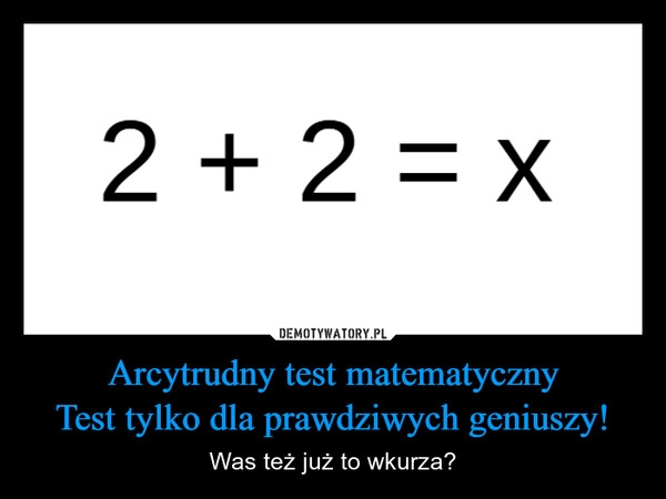 
    Arcytrudny test matematyczny
Test tylko dla prawdziwych geniuszy!