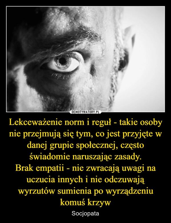 
    Lekceważenie norm i reguł - takie osoby nie przejmują się tym, co jest przyjęte w danej grupie społecznej, często świadomie naruszając zasady.
Brak empatii - nie zwracają uwagi na uczucia innych i nie odczuwają wyrzutów sumienia po wyrządzeniu komuś krzyw