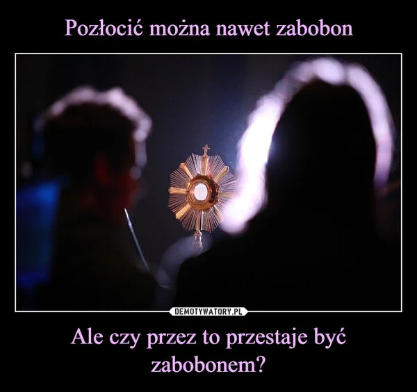
    Pozłocić można nawet zabobon Ale czy przez to przestaje być zabobonem?