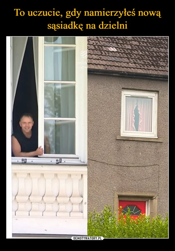 
    To uczucie, gdy namierzyłeś nową sąsiadkę na dzielni
