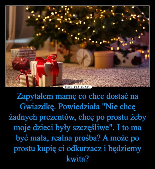 
    Zapytałem mamę co chce dostać na Gwiazdkę. Powiedziała 