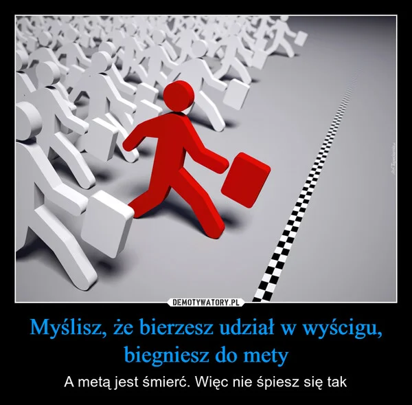 
    Myślisz, że bierzesz udział w wyścigu, biegniesz do mety