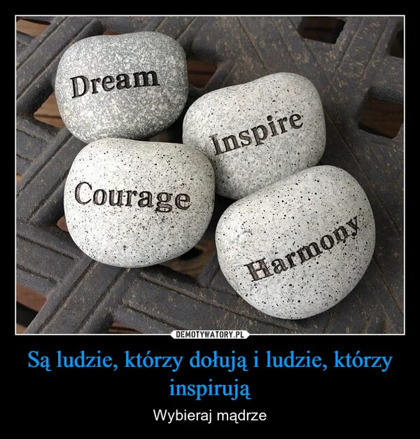 Są ludzie, którzy dołują i ludzie, którzy inspirują