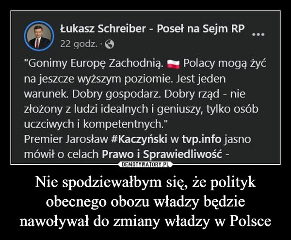 
    Nie spodziewałbym się, że polityk obecnego obozu władzy będzie nawoływał do zmiany władzy w Polsce