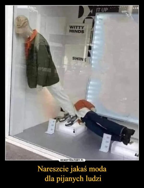 
    Nareszcie jakaś moda dla pijanych ludzi