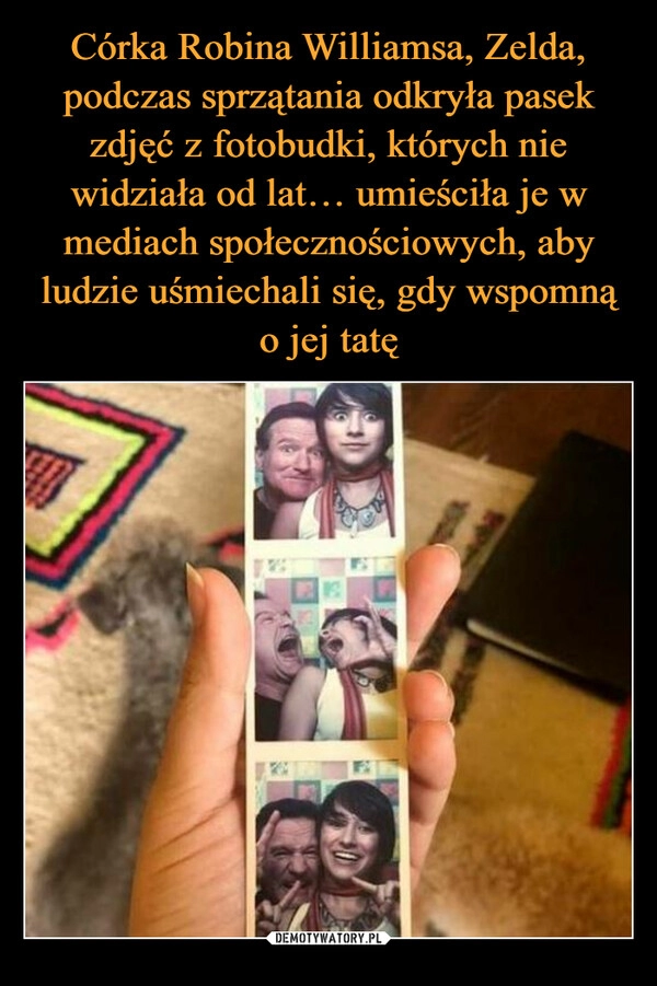 
    Córka Robina Williamsa, Zelda, podczas sprzątania odkryła pasek zdjęć z fotobudki, których nie widziała od lat… umieściła je w mediach społecznościowych, aby ludzie uśmiechali się, gdy wspomną o jej tatę