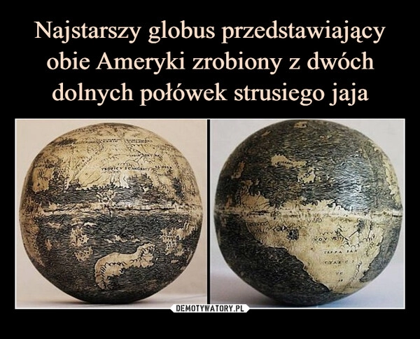 
    Najstarszy globus przedstawiający obie Ameryki zrobiony z dwóch dolnych połówek strusiego jaja