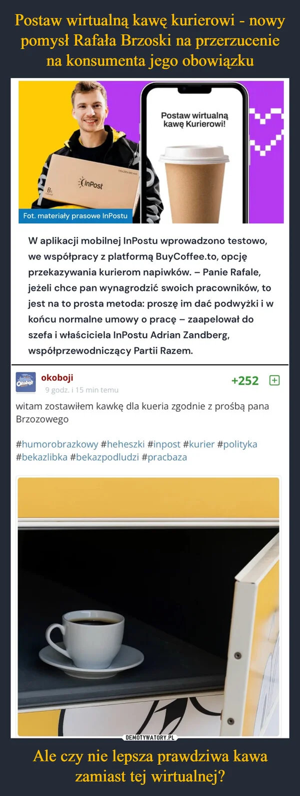 
    Postaw wirtualną kawę kurierowi - nowy pomysł Rafała Brzoski na przerzucenie na konsumenta jego obowiązku Ale czy nie lepsza prawdziwa kawa zamiast tej wirtualnej?