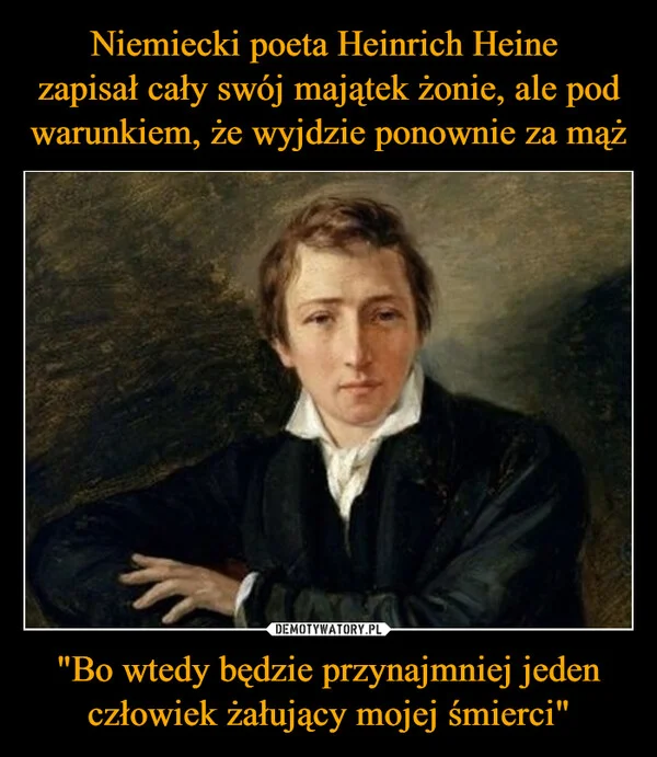 Niemiecki poeta Heinrich Heine zapisał cały swój majątek żonie, ale pod warunkiem, że wyjdzie ponownie za mąż 