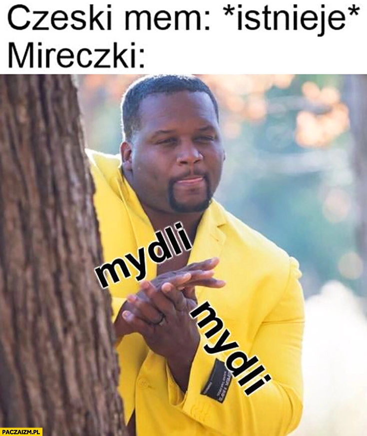 
    Czeski mem istnieje Mireczki mydli mydli