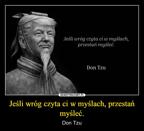 
    Jeśli wróg czyta ci w myślach, przestań myśleć.