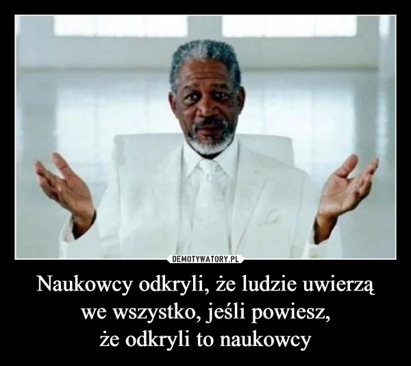 
    Naukowcy odkryli, że ludzie uwierzą we wszystko, jeśli powiesz, że odkryli to naukowcy