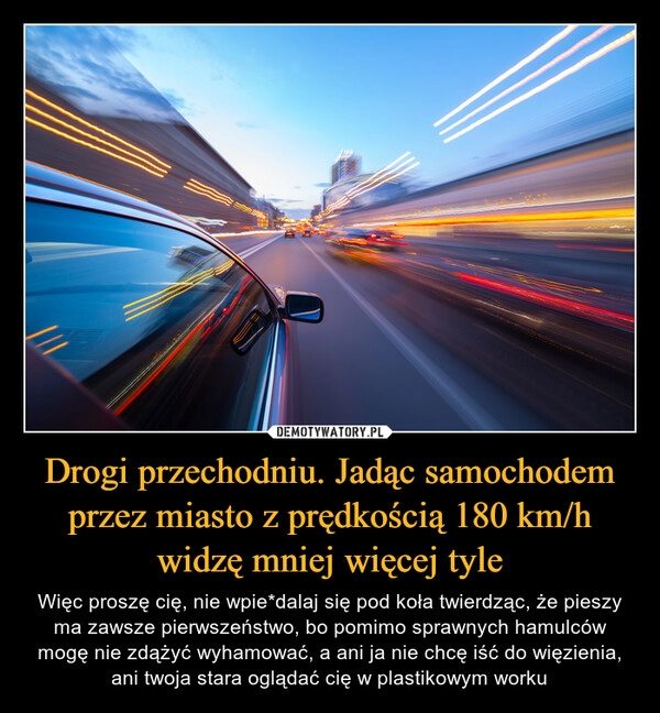 
    Drogi przechodniu. Jadąc samochodem przez miasto z prędkością 180 km/h widzę mniej więcej tyle