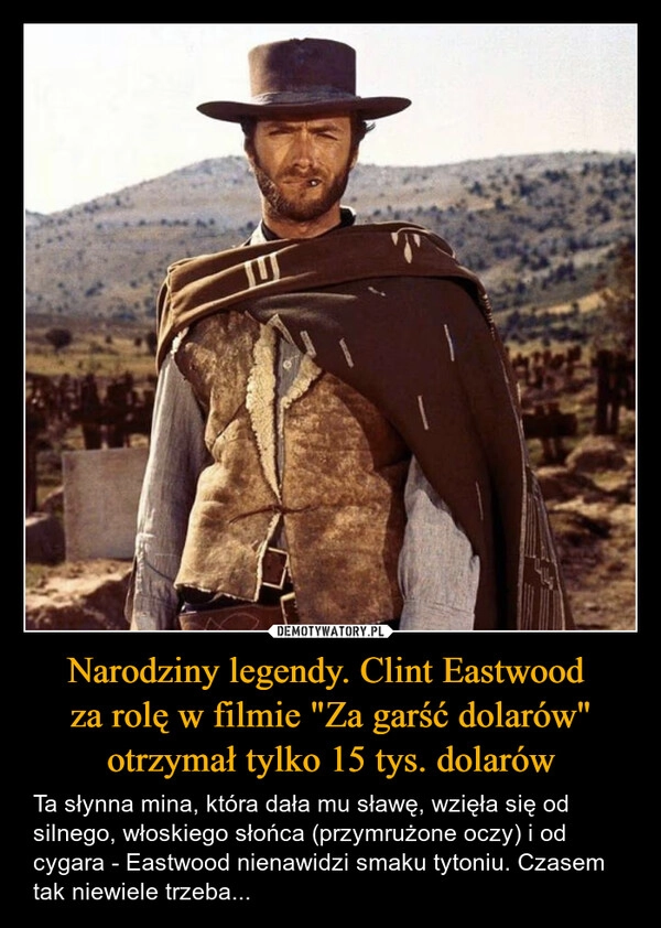 
    Narodziny legendy. Clint Eastwood 
za rolę w filmie "Za garść dolarów" otrzymał tylko 15 tys. dolarów