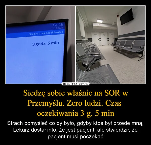 
    Siedzę sobie właśnie na SOR w Przemyślu. Zero ludzi. Czas oczekiwania 3 g. 5 min