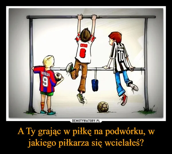 A Ty grając w piłkę na podwórku, w jakiego piłkarza się wcielałeś?